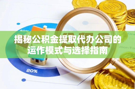新郑揭秘公积金提取代办公司的运作模式与选择指南
