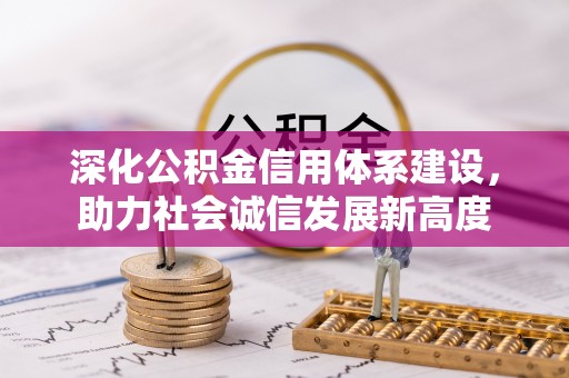 新郑深化公积金信用体系建设，助力社会诚信发展新高度
