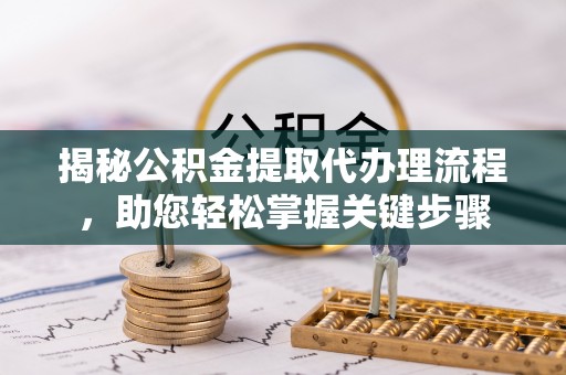 鼎城揭秘公积金提取代办理流程，助您轻松掌握关键步骤