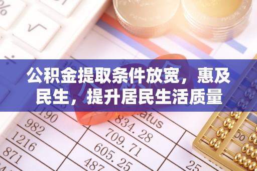 沙河口公积金提取条件放宽，惠及民生，提升居民生活质量