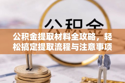 绿园公积金提取材料全攻略，轻松搞定提取流程与注意事项