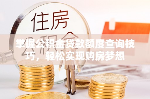 绿园掌握公积金贷款额度查询技巧，轻松实现购房梦想