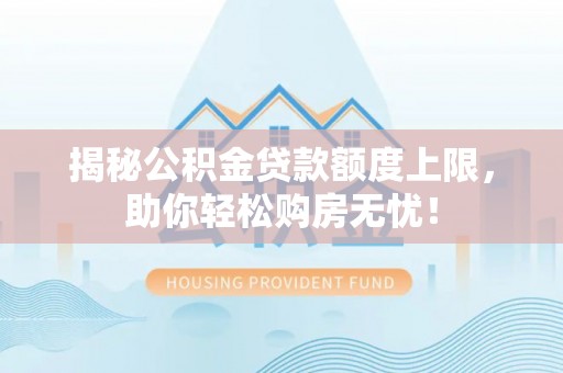 龙泉驿揭秘公积金贷款额度上限，助你轻松购房无忧！
