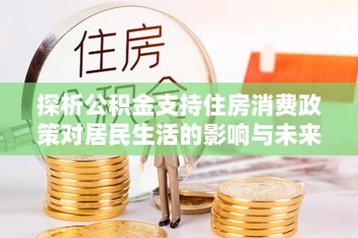 蕉岭探析公积金支持住房消费政策对居民生活的影响与未来展望