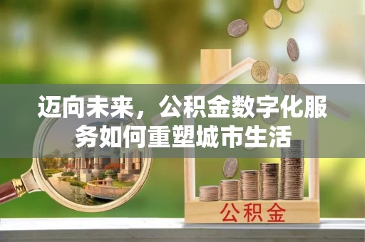 尤溪迈向未来，公积金数字化服务如何重塑城市生活