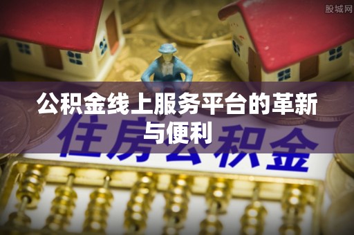 望德堂区公积金线上服务平台的革新与便利