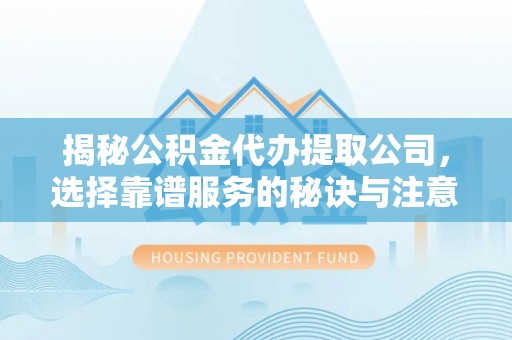 望德堂区揭秘公积金代办提取公司，选择靠谱服务的秘诀与注意事项