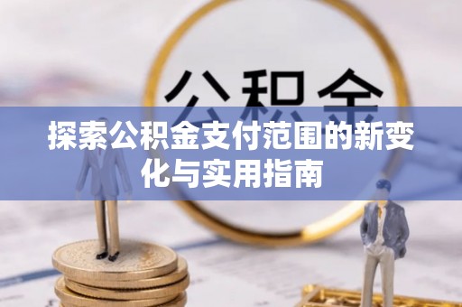 望德堂区探索公积金支付范围的新变化与实用指南
