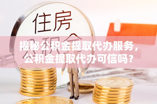 望德堂区揭秘公积金提取代办服务，公积金提取代办可信吗？