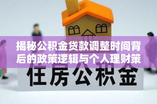 洪湖揭秘公积金贷款调整时间背后的政策逻辑与个人理财策略