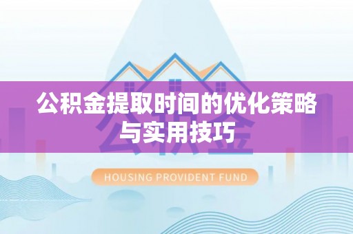 支付公积金提取时间的优化策略与实用技巧