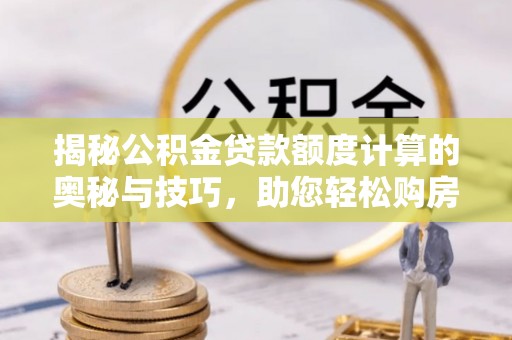 岭东揭秘公积金贷款额度计算的奥秘与技巧，助您轻松购房