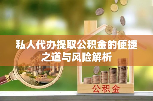 岭东私人代办提取公积金的便捷之道与风险解析
