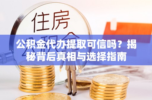 岑溪公积金代办提取可信吗？揭秘背后真相与选择指南