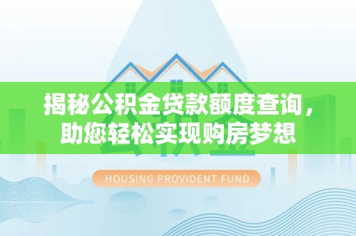 中和揭秘公积金贷款额度查询，助您轻松实现购房梦想