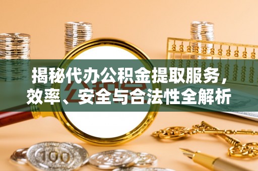 新华揭秘代办公积金提取服务，效率、安全与合法性全解析