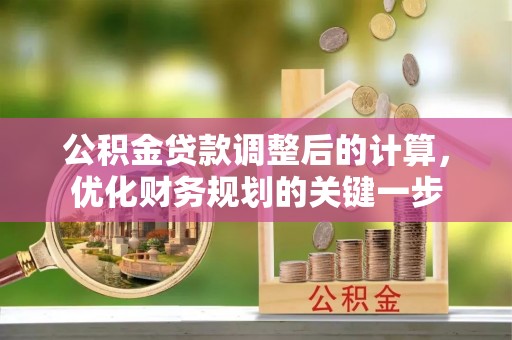 新华公积金贷款调整后的计算，优化财务规划的关键一步