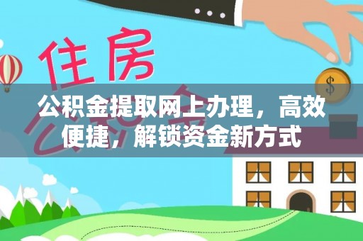 霍邱公积金提取网上办理，高效便捷，解锁资金新方式