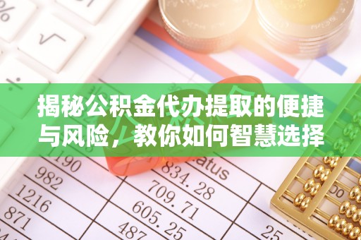 月湖揭秘公积金代办提取的便捷与风险，教你如何智慧选择