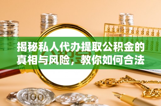 景德镇揭秘私人代办提取公积金的真相与风险，教你如何合法高效操作
