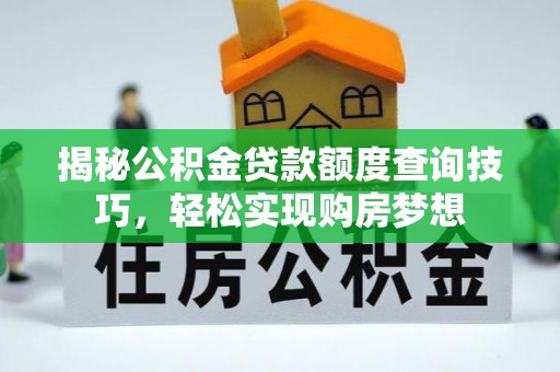 月湖揭秘公积金贷款额度查询技巧，轻松实现购房梦想