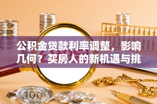 指导公积金贷款利率调整，影响几何？买房人的新机遇与挑战