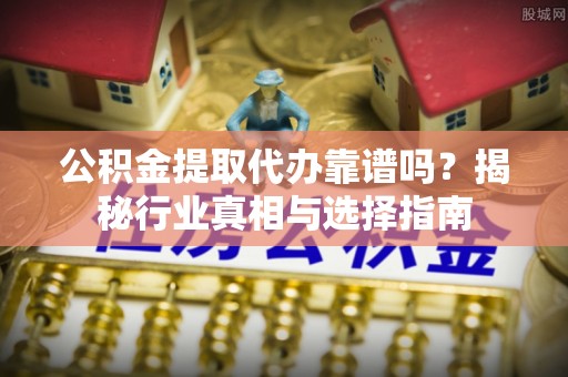 休宁公积金提取代办靠谱吗？揭秘行业真相与选择指南