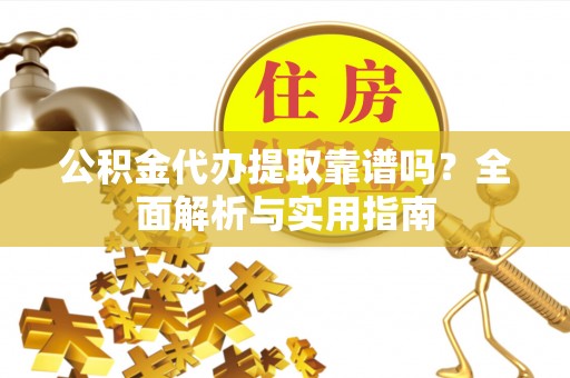 鄯善公积金代办提取靠谱吗？全面解析与实用指南