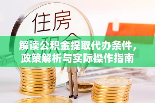 细河解读公积金提取代办条件，政策解析与实际操作指南