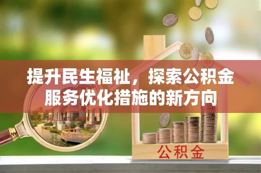 细河提升民生福祉，探索公积金服务优化措施的新方向