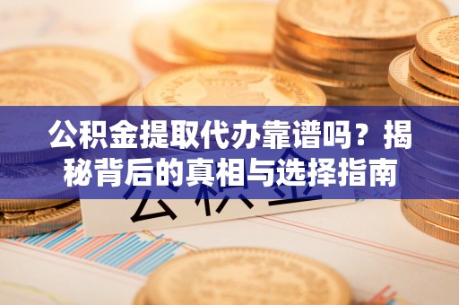 宿城公积金提取代办靠谱吗？揭秘背后的真相与选择指南