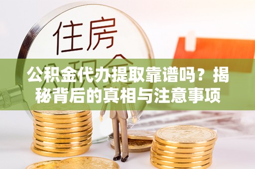 梓官公积金代办提取靠谱吗？揭秘背后的真相与注意事项