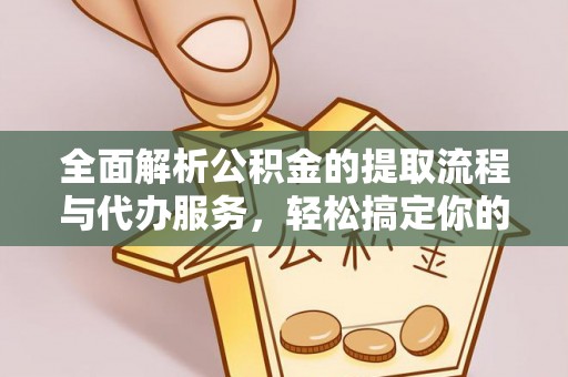辽阳全面解析公积金的提取流程与代办服务，轻松搞定你的公积金咨询代办提取