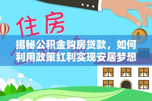 鸠江揭秘公积金购房贷款，如何利用政策红利实现安居梦想