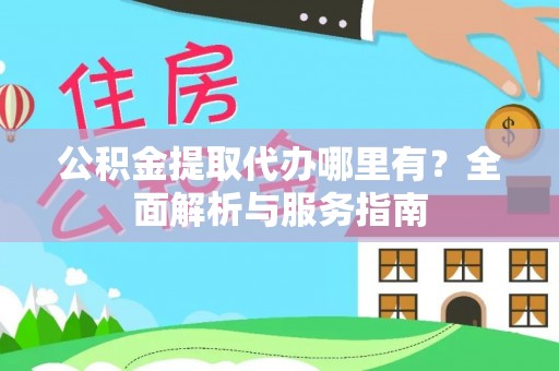 榆林公积金提取代办哪里有？全面解析与服务指南