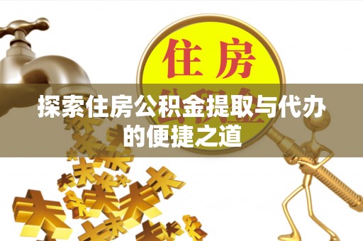 北市探索住房公积金提取与代办的便捷之道