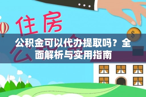 北市公积金可以代办提取吗？全面解析与实用指南