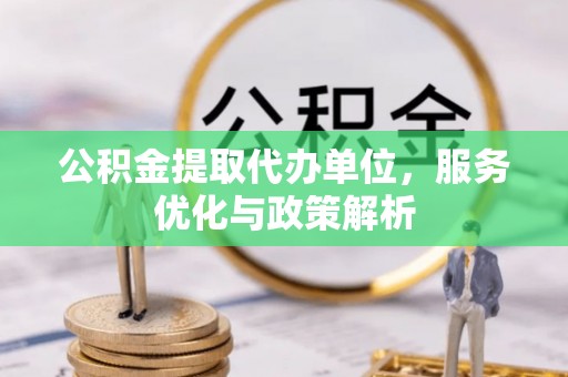 北市公积金提取代办单位，服务优化与政策解析