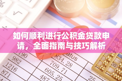 相城如何顺利进行公积金贷款申请，全面指南与技巧解析