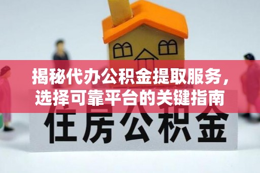 十堰揭秘代办公积金提取服务，选择可靠平台的关键指南