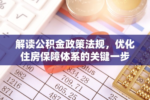 红河解读公积金政策法规，优化住房保障体系的关键一步