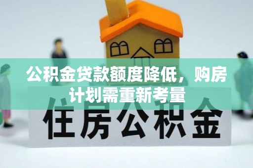 潮阳公积金贷款额度降低，购房计划需重新考量