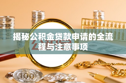 潮阳揭秘公积金贷款申请的全流程与注意事项