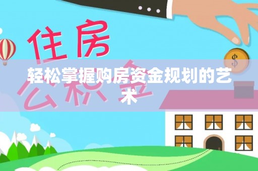 红河轻松掌握购房资金规划的艺术