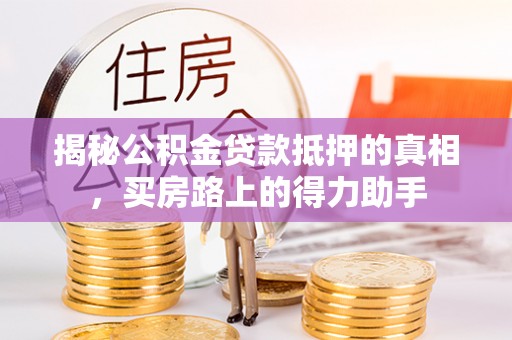 榆林揭秘公积金贷款抵押的真相，买房路上的得力助手