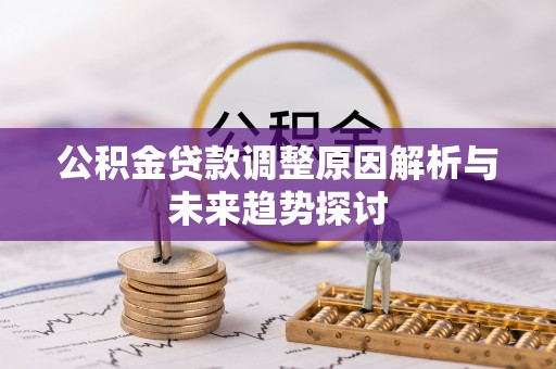 红河公积金贷款调整原因解析与未来趋势探讨