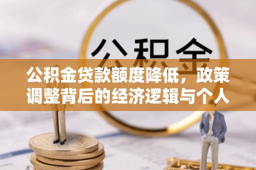 锦屏公积金贷款额度降低，政策调整背后的经济逻辑与个人应对策略