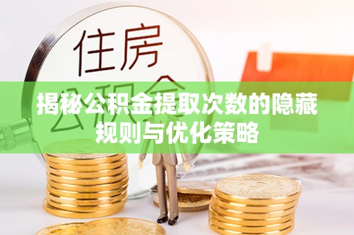 安仁揭秘公积金提取次数的隐藏规则与优化策略
