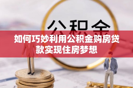 安仁如何巧妙利用公积金购房贷款实现住房梦想