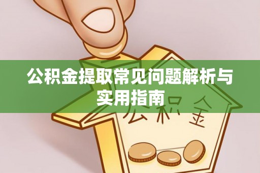 安仁公积金提取常见问题解析与实用指南